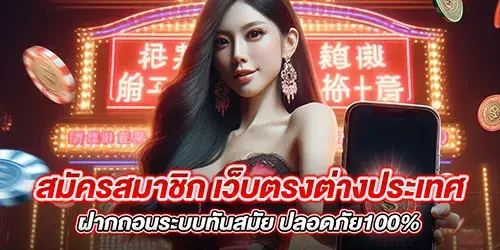 สมัครสมาชิก เว็บตรงต่างประเทศ ฝากถอนระบบทันสมัย ปลอดภัย100%